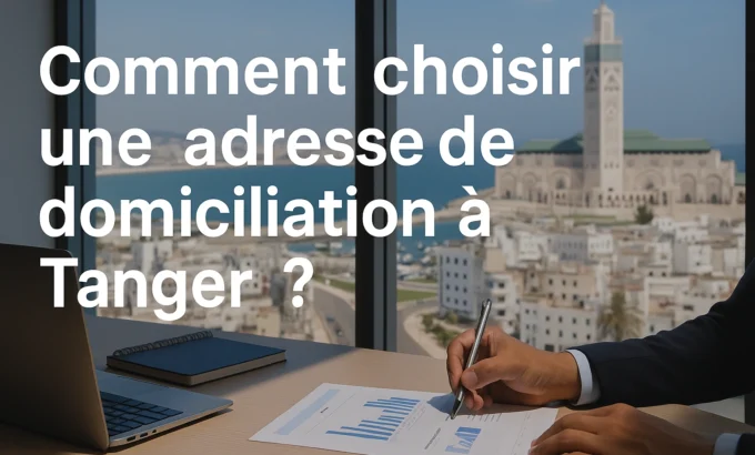 Comment choisir une adresse de domiciliation à Tanger Comment choisir une adresse de domiciliation à Tanger